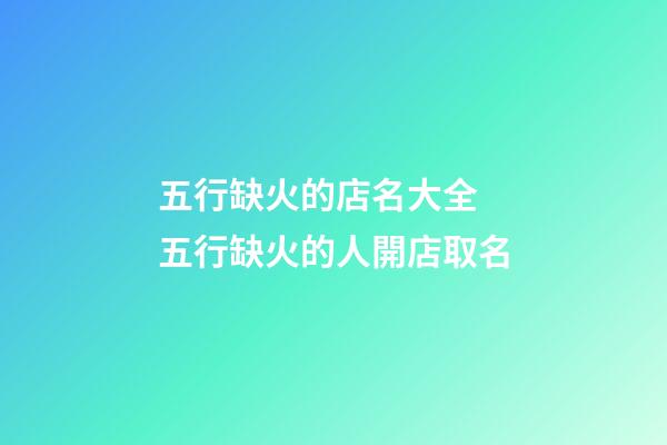 五行缺火的店名大全 五行缺火的人開店取名-第1張-店鋪起名-玄機(jī)派